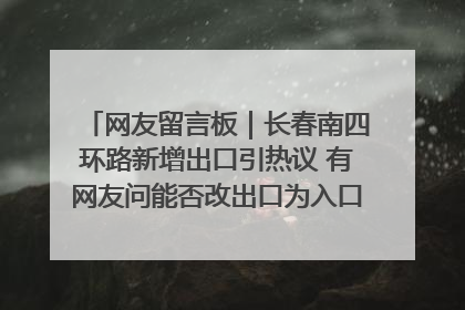 网友留言板｜长春南四环路新增出口引热议 有网友问能否改出口为入口？官方回应来了