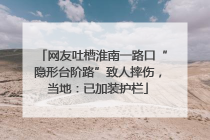 网友吐槽淮南一路口“隐形台阶路”致人摔伤，当地：已加装护栏