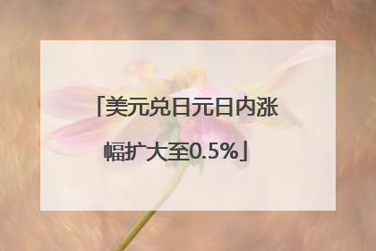 美元兑日元日内涨幅扩大至0.5%