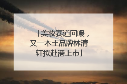 美妆赛道回暖，又一本土品牌林清轩拟赴港上市