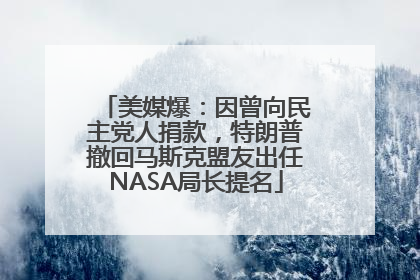 美媒爆：因曾向民主党人捐款，特朗普撤回马斯克盟友出任NASA局长提名