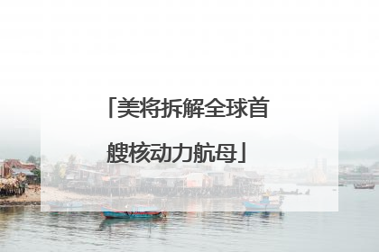 美将拆解全球首艘核动力航母