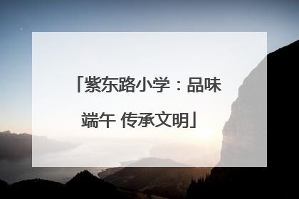 紫东路小学：品味端午 传承文明