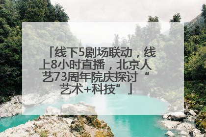 线下5剧场联动，线上8小时直播，北京人艺73周年院庆探讨“艺术+科技”