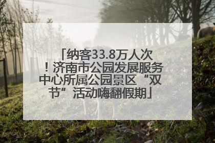 纳客33.8万人次！济南市公园发展服务中心所属公园景区“双节”活动嗨翻假期