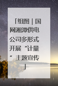 组图｜国网湘潭供电公司多形式开展“计量”主题宣传