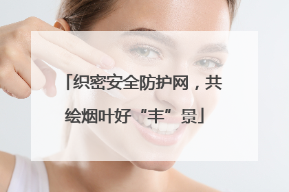 织密安全防护网，共绘烟叶好“丰”景