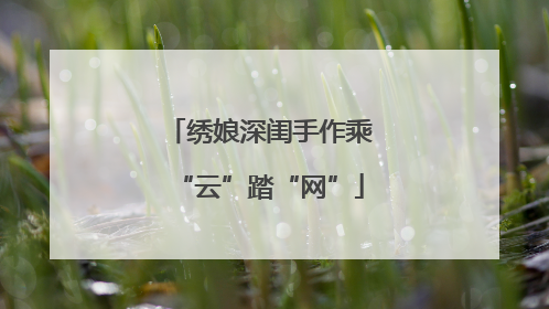 绣娘深闺手作乘“云”踏“网”
