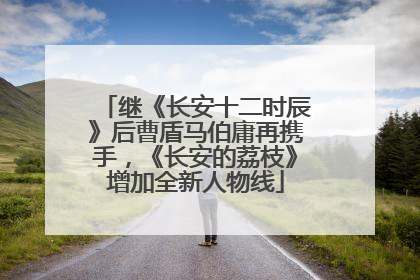 继《长安十二时辰》后曹盾马伯庸再携手，《长安的荔枝》增加全新人物线