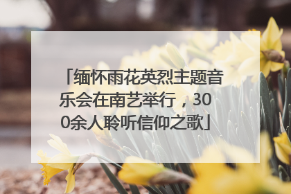 缅怀雨花英烈主题音乐会在南艺举行，300余人聆听信仰之歌