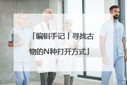 编辑手记丨寻找古物的N种打开方式
