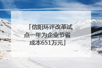 信阳环评改革试点一年为企业节省成本651万元