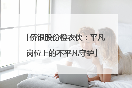 侨银股份橙衣侠：平凡岗位上的不平凡守护