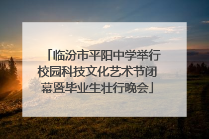 临汾市平阳中学举行校园科技文化艺术节闭幕暨毕业生壮行晚会