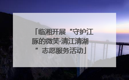 临湘开展“守护江豚的微笑·清江清湖”志愿服务活动