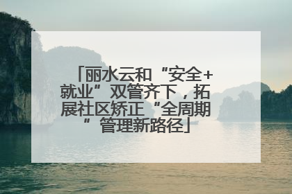 丽水云和“安全+就业”双管齐下，拓展社区矫正“全周期”管理新路径