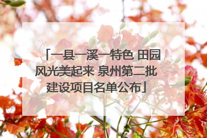 一县一溪一特色 田园风光美起来 泉州第二批建设项目名单公布