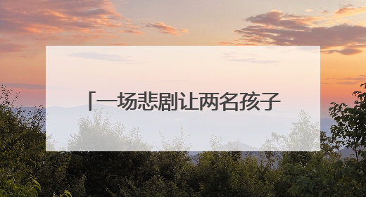 一场悲剧让两名孩子成“事实孤儿”，一次救助让希望重燃