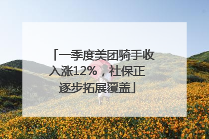 一季度美团骑手收入涨12%，社保正逐步拓展覆盖