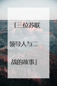 三位苏联领导人与二战的故事