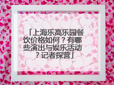 上海乐高乐园餐饮价格如何？有哪些演出与娱乐活动？记者探营