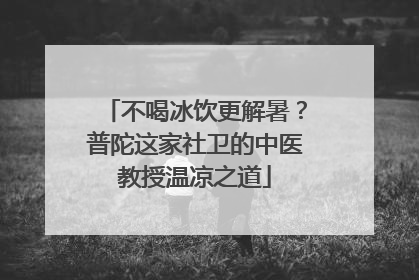 不喝冰饮更解暑？普陀这家社卫的中医教授温凉之道