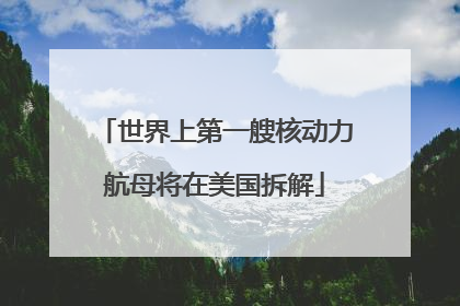 世界上第一艘核动力航母将在美国拆解