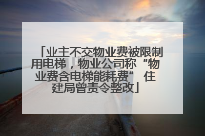 业主不交物业费被限制用电梯，物业公司称“物业费含电梯能耗费” 住建局曾责令整改