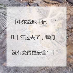 中东战地手记｜“几十年过去了，我们没有变得更安全”