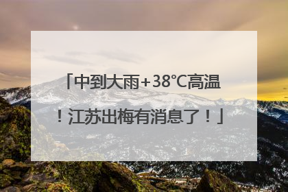 中到大雨+38℃高温！江苏出梅有消息了！