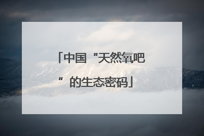 中国“天然氧吧”的生态密码