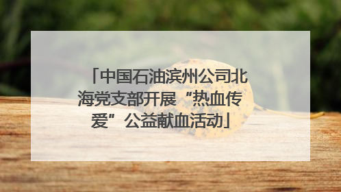 中国石油滨州公司北海党支部开展“热血传爱”公益献血活动