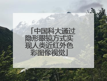 中国科大通过隐形眼镜方式实现人类近红外色彩图像视觉