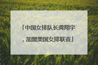 中国女排队长龚翔宇，加盟美国女排联赛
