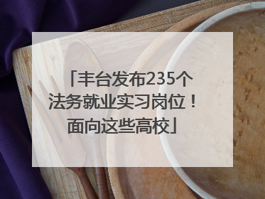 丰台发布235个法务就业实习岗位！面向这些高校