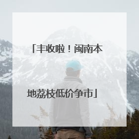丰收啦！闽南本地荔枝低价争市