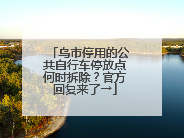 乌市停用的公共自行车停放点何时拆除？官方回复来了→