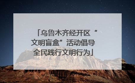 乌鲁木齐经开区“文明盲盒”活动倡导全民践行文明行为