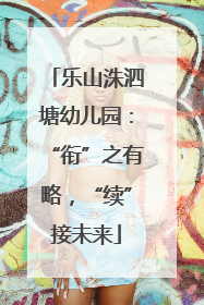 乐山洙泗塘幼儿园：“衔”之有略，“续”接未来