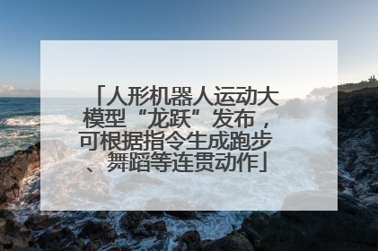 人形机器人运动大模型“龙跃”发布，可根据指令生成跑步、舞蹈等连贯动作