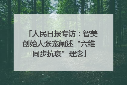 人民日报专访：智美创始人张宠阐述“六维同步抗衰”理念