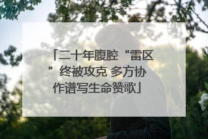 二十年腹腔“雷区”终被攻克 多方协作谱写生命赞歌