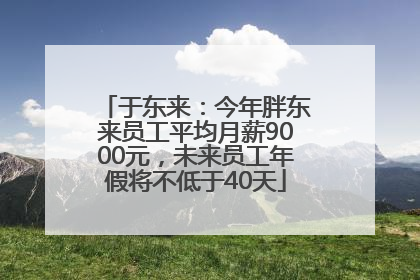 于东来：今年胖东来员工平均月薪9000元，未来员工年假将不低于40天