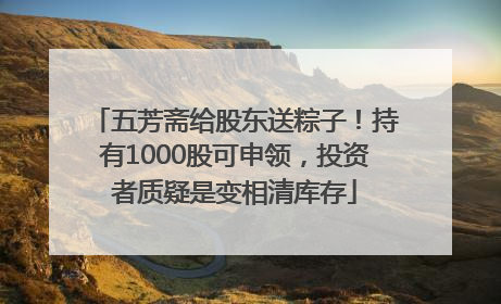 五芳斋给股东送粽子！持有1000股可申领，投资者质疑是变相清库存