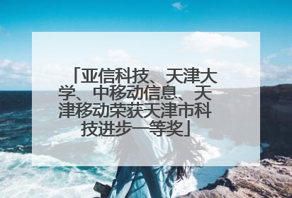 亚信科技、天津大学、中移动信息、天津移动荣获天津市科技进步一等奖