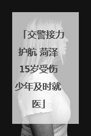交警接力护航 菏泽15岁受伤少年及时就医