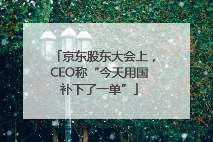 京东股东大会上，CEO称“今天用国补下了一单”