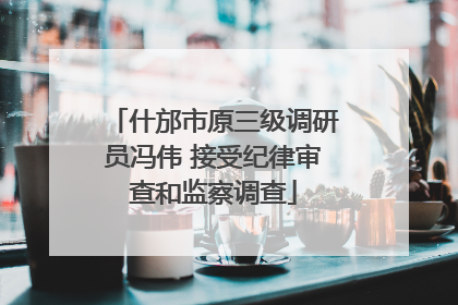 什邡市原三级调研员冯伟 接受纪律审查和监察调查