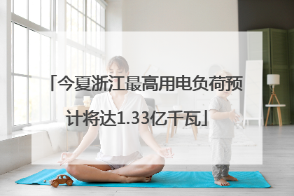 今夏浙江最高用电负荷预计将达1.33亿千瓦