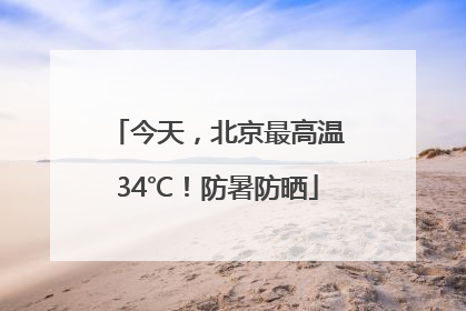 今天，北京最高温34℃！防暑防晒